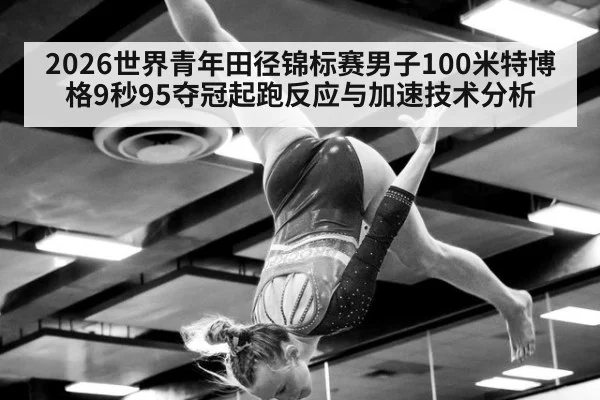 2026世界青年田径锦标赛男子100米特博格9秒95夺冠起跑反应与加速技术分析
